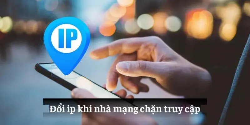 Đổi ip khi nhà mạng chặn truy cập