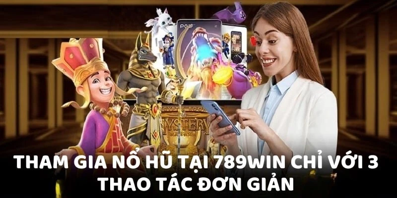 Hướng dẫn quy trình tham gia vào nổ hũ 789WIN hiệu quả