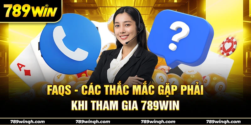 FAQs - các thắc mắc gặp phải khi tham gia 789WIN